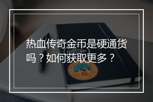 热血传奇金币是硬通货吗？如何获取更多？