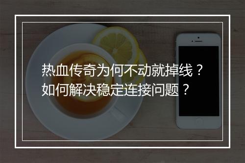 热血传奇为何不动就掉线？如何解决稳定连接问题？