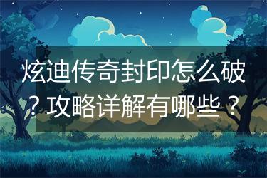 炫迪传奇封印怎么破？攻略详解有哪些？