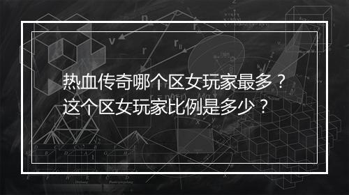 热血传奇哪个区女玩家最多？这个区女玩家比例是多少？