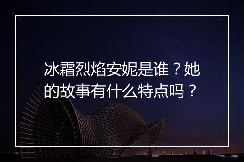冰霜烈焰安妮是谁？她的故事有什么特点吗？