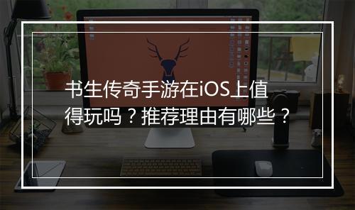 书生传奇手游在iOS上值得玩吗？推荐理由有哪些？