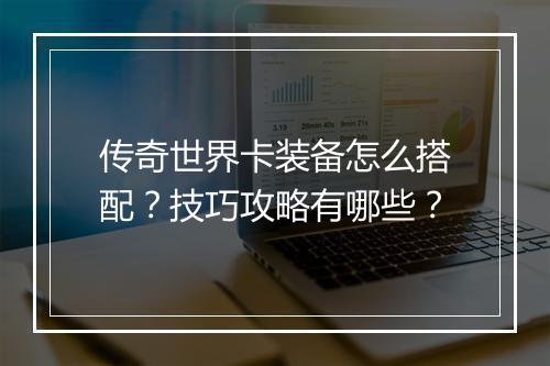 传奇世界卡装备怎么搭配？技巧攻略有哪些？