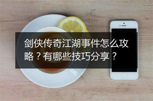 剑侠传奇江湖事件怎么攻略？有哪些技巧分享？