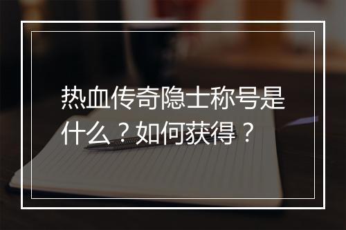热血传奇隐士称号是什么？如何获得？