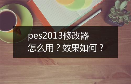 pes2013修改器怎么用？效果如何？