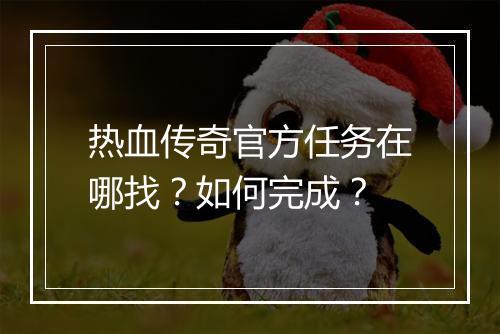 热血传奇官方任务在哪找？如何完成？