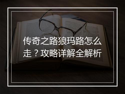 传奇之路狼玛路怎么走？攻略详解全解析