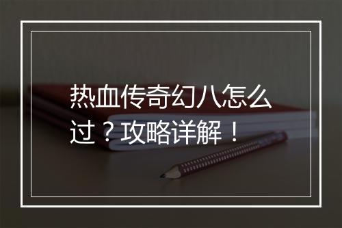 热血传奇幻八怎么过？攻略详解！