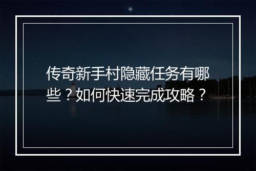 传奇新手村隐藏任务有哪些？如何快速完成攻略？