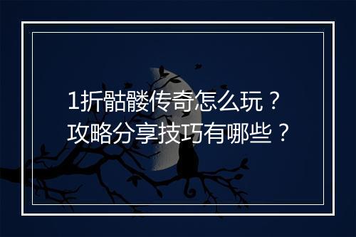 1折骷髅传奇怎么玩？攻略分享技巧有哪些？
