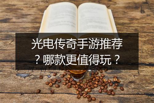 光电传奇手游推荐？哪款更值得玩？