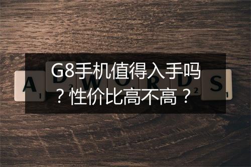 G8手机值得入手吗？性价比高不高？