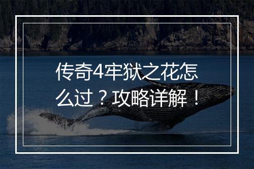 传奇4牢狱之花怎么过？攻略详解！