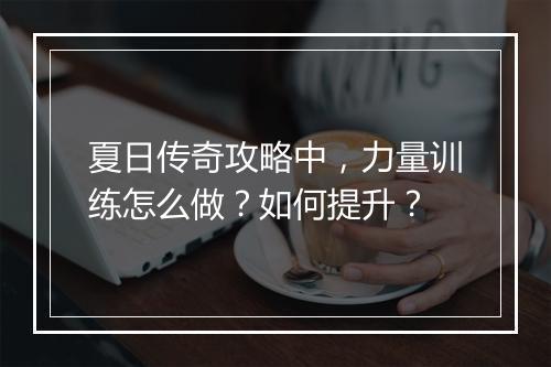 夏日传奇攻略中，力量训练怎么做？如何提升？
