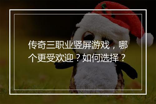 传奇三职业竖屏游戏，哪个更受欢迎？如何选择？