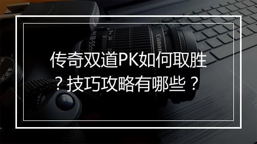 传奇双道PK如何取胜？技巧攻略有哪些？