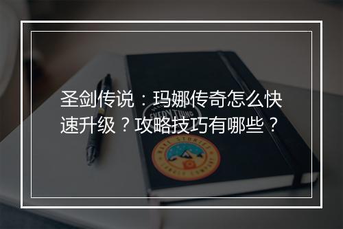 圣剑传说：玛娜传奇怎么快速升级？攻略技巧有哪些？