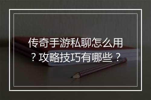 传奇手游私聊怎么用？攻略技巧有哪些？