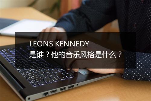 LEONS.KENNEDY 是谁？他的音乐风格是什么？