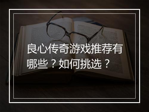 良心传奇游戏推荐有哪些？如何挑选？
