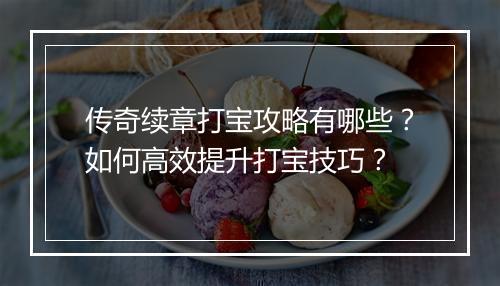 传奇续章打宝攻略有哪些？如何高效提升打宝技巧？