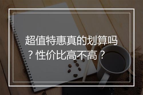 超值特惠真的划算吗？性价比高不高？