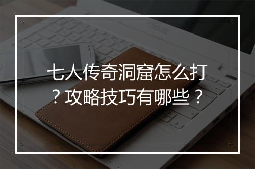 七人传奇洞窟怎么打？攻略技巧有哪些？