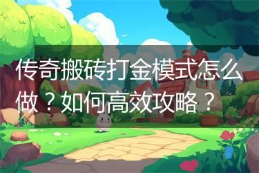 传奇搬砖打金模式怎么做？如何高效攻略？