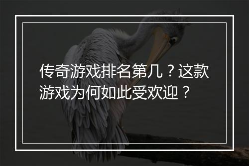 传奇游戏排名第几？这款游戏为何如此受欢迎？