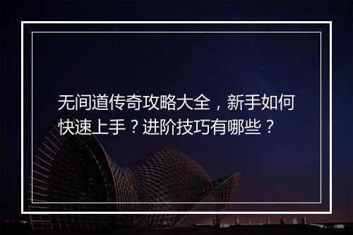 无间道传奇攻略大全，新手如何快速上手？进阶技巧有哪些？