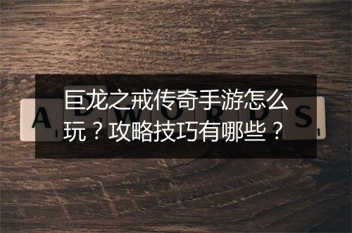 巨龙之戒传奇手游怎么玩？攻略技巧有哪些？
