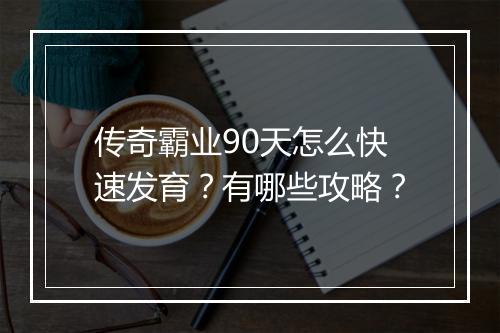 传奇霸业90天怎么快速发育？有哪些攻略？