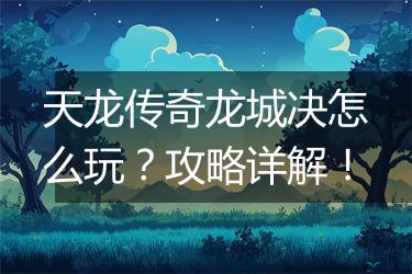 天龙传奇龙城决怎么玩？攻略详解！