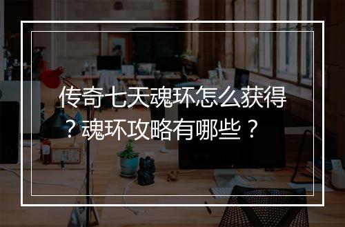 传奇七天魂环怎么获得？魂环攻略有哪些？