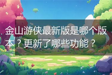 金山游侠最新版是哪个版本？更新了哪些功能？
