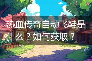 热血传奇自动飞鞋是什么？如何获取？