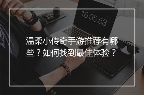 温柔小传奇手游推荐有哪些？如何找到最佳体验？