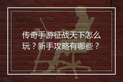 传奇手游征战天下怎么玩？新手攻略有哪些？