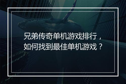 兄弟传奇单机游戏排行，如何找到最佳单机游戏？