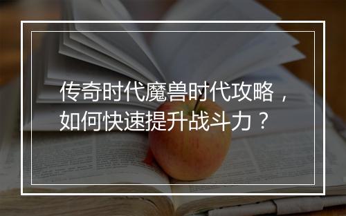 传奇时代魔兽时代攻略，如何快速提升战斗力？