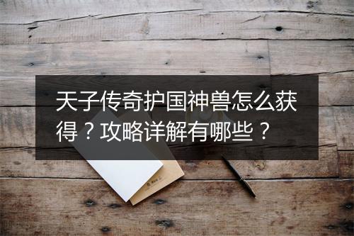 天子传奇护国神兽怎么获得？攻略详解有哪些？