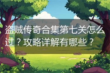 盗贼传奇合集第七关怎么过？攻略详解有哪些？