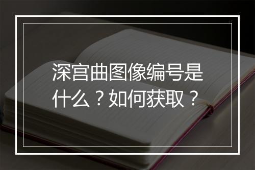 深宫曲图像编号是什么？如何获取？