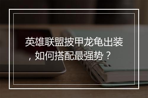 英雄联盟披甲龙龟出装，如何搭配最强势？