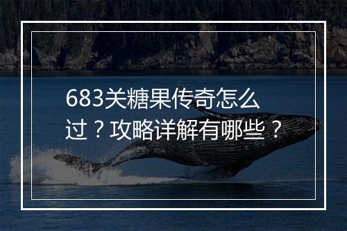 683关糖果传奇怎么过？攻略详解有哪些？