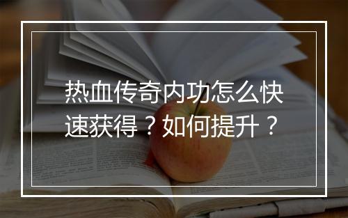 热血传奇内功怎么快速获得？如何提升？