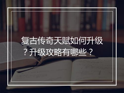 复古传奇天赋如何升级？升级攻略有哪些？
