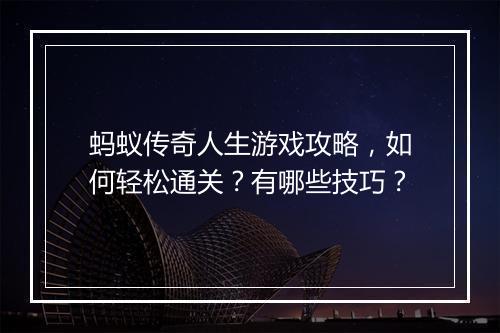 蚂蚁传奇人生游戏攻略，如何轻松通关？有哪些技巧？