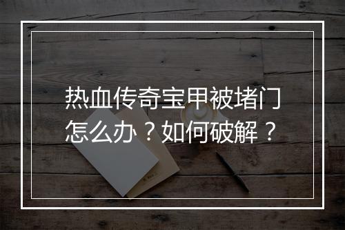 热血传奇宝甲被堵门怎么办？如何破解？